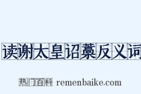 读谢太皇诏藁反义词是什么意思的图片